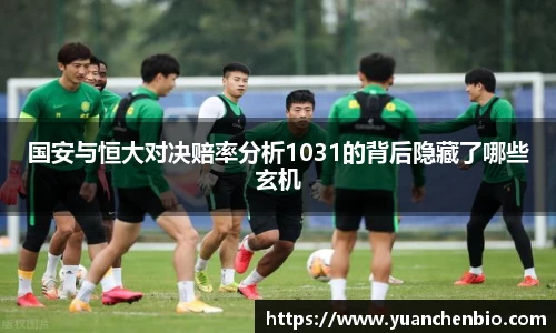 国安与恒大对决赔率分析1031的背后隐藏了哪些玄机