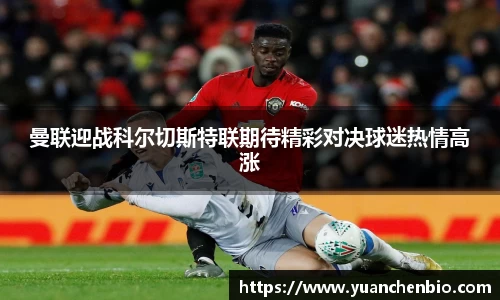 曼联迎战科尔切斯特联期待精彩对决球迷热情高涨