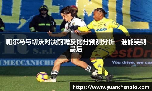 帕尔马与切沃对决前瞻及比分预测分析，谁能笑到最后